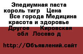 Эпедиумная паста, король тигр › Цена ­ 1 500 - Все города Медицина, красота и здоровье » Другое   . Кировская обл.,Лосево д.